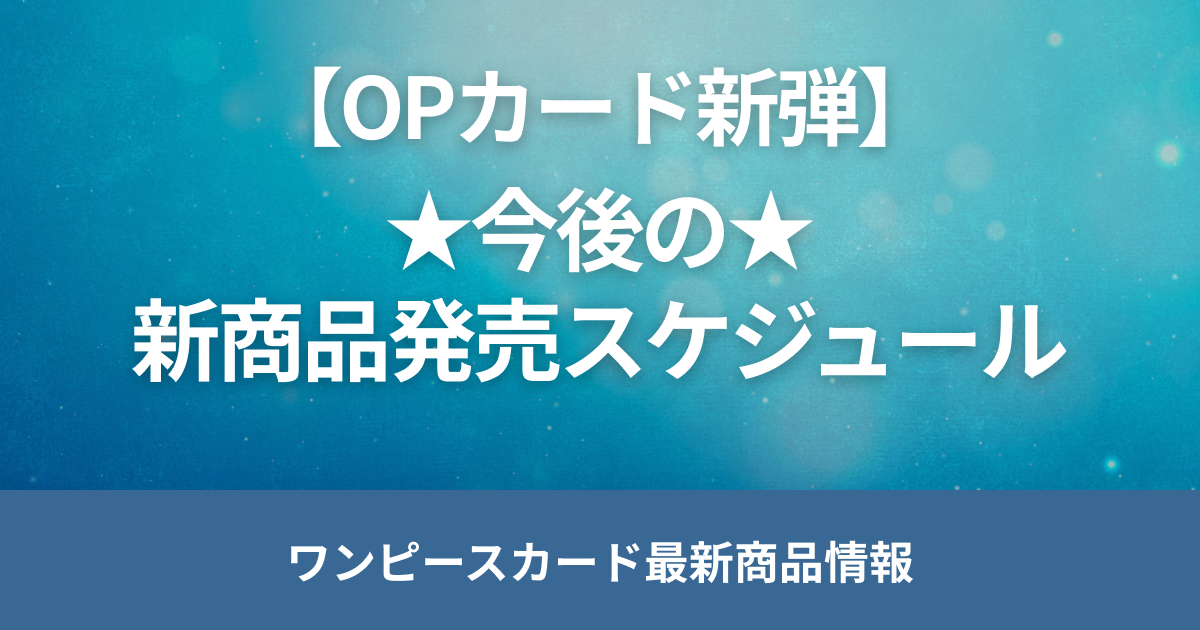 【ワンピースカード】★今後の★ 新弾・サプライ品発売日程まとめ【新弾】