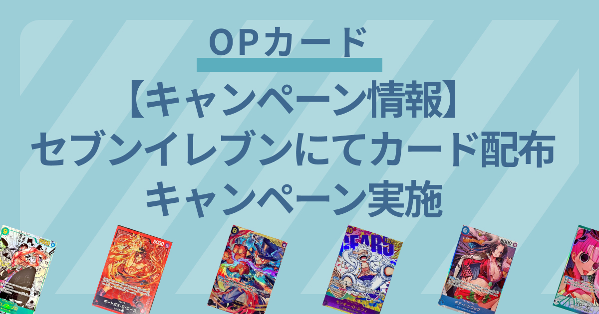 【ワンピースカード】8月16日（金）より全国のセブンイレブンにて、対象商品の購入でワンピースカードが配布されるキャンペーンが開始！