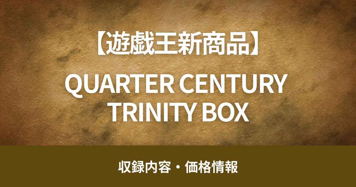 【遊戯王OCG】12月21日（土）販売開始、『QUARTER CENTURY TRINITY BOX』