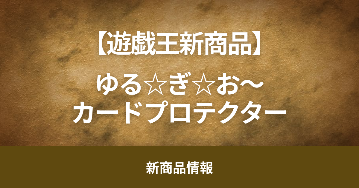 【遊戯王】コナミフレンドリーショップにて「ゆる☆ぎ☆お～」のカードプロテクター3種の限定販売が決定！【新商品】